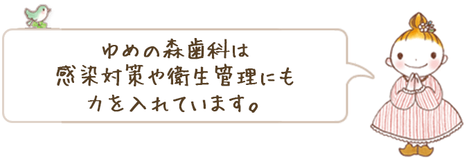 ゆめの森歯科は感染対策や衛生管理にも力を入れています。