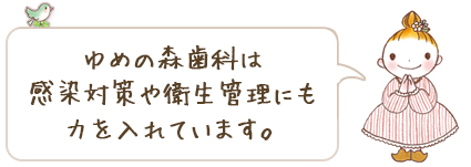 ゆめの森歯科は感染対策や衛生管理にも力を入れています。