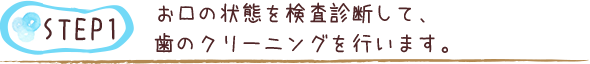 お口の状態を検査診断して、歯のクリーニングを行います。