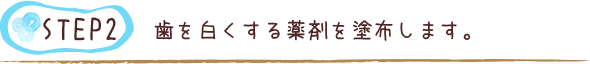 歯を白くする薬剤を塗布します。